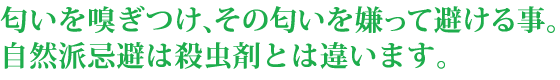 匂いを嗅ぎつけ、その匂いを嫌って避ける事。自然派忌避は殺虫剤とは違います。